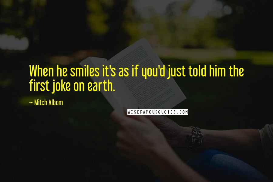 Mitch Albom Quotes: When he smiles it's as if you'd just told him the first joke on earth.