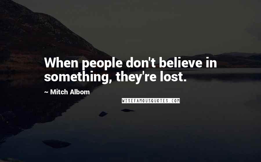 Mitch Albom Quotes: When people don't believe in something, they're lost.
