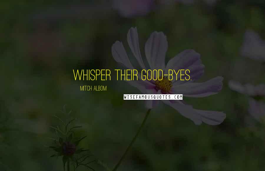 Mitch Albom Quotes: whisper their good-byes.