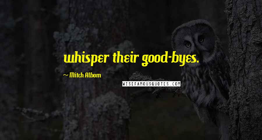 Mitch Albom Quotes: whisper their good-byes.