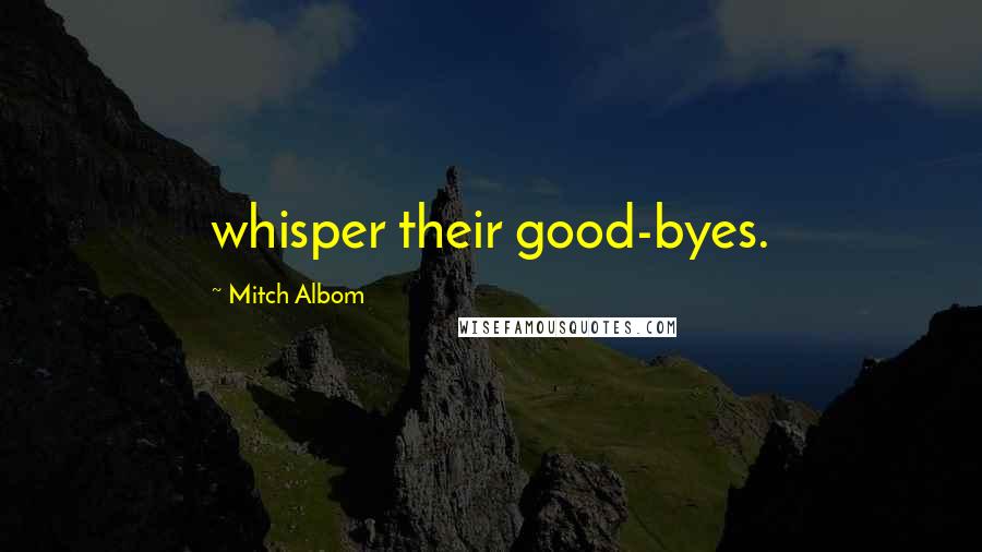 Mitch Albom Quotes: whisper their good-byes.