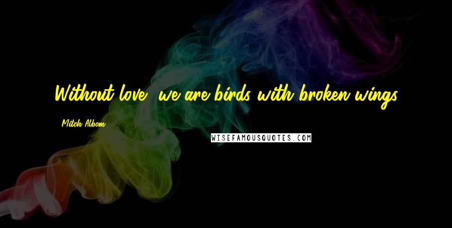 Mitch Albom Quotes: Without love, we are birds with broken wings