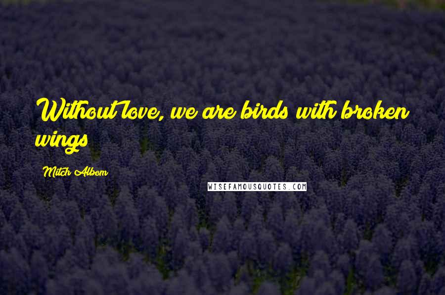 Mitch Albom Quotes: Without love, we are birds with broken wings