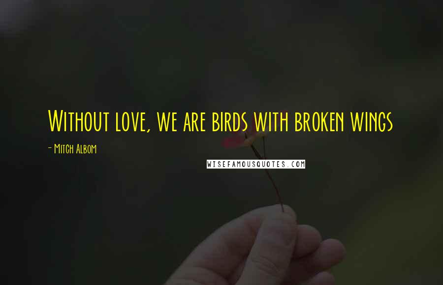 Mitch Albom Quotes: Without love, we are birds with broken wings