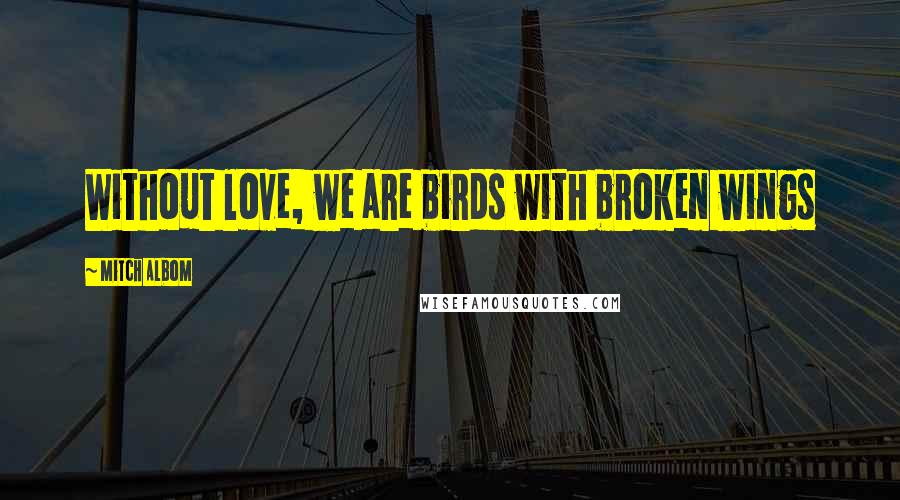 Mitch Albom Quotes: Without love, we are birds with broken wings