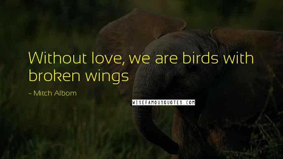 Mitch Albom Quotes: Without love, we are birds with broken wings