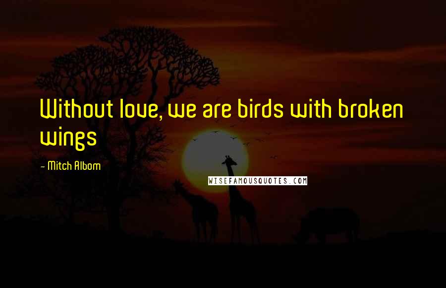Mitch Albom Quotes: Without love, we are birds with broken wings