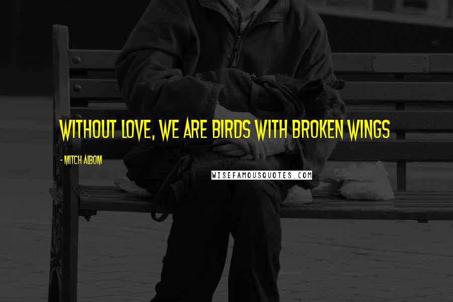 Mitch Albom Quotes: Without love, we are birds with broken wings