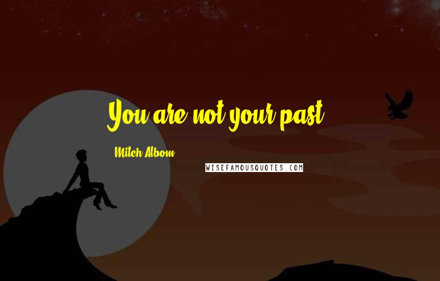 Mitch Albom Quotes: You are not your past.