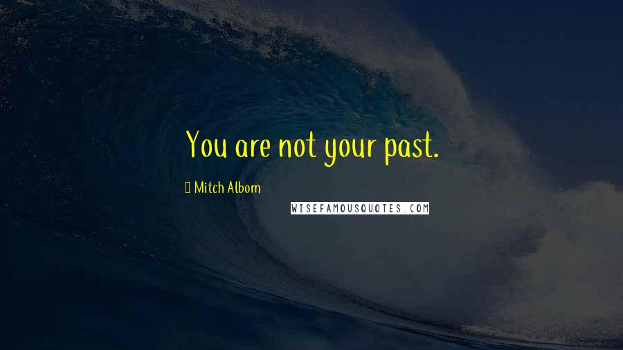 Mitch Albom Quotes: You are not your past.