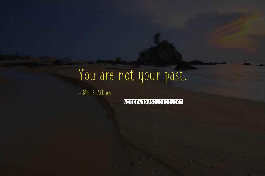 Mitch Albom Quotes: You are not your past.