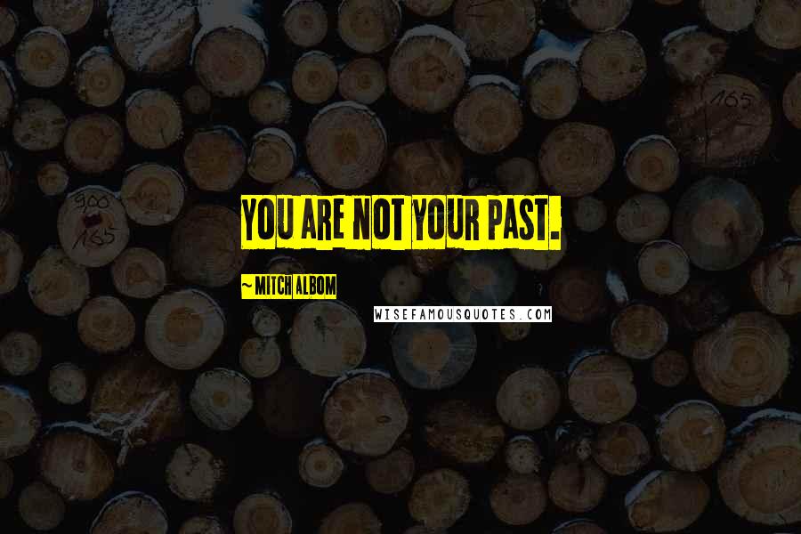 Mitch Albom Quotes: You are not your past.