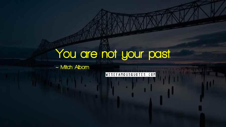 Mitch Albom Quotes: You are not your past.