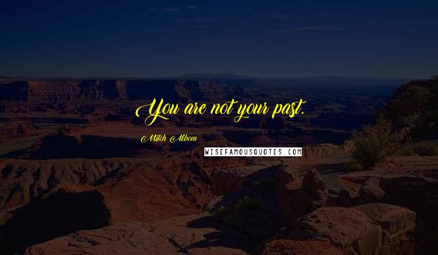 Mitch Albom Quotes: You are not your past.