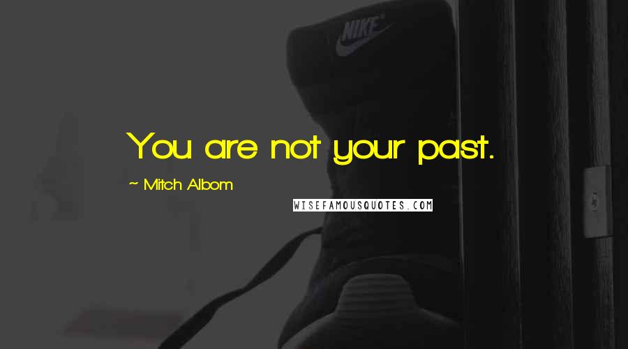 Mitch Albom Quotes: You are not your past.