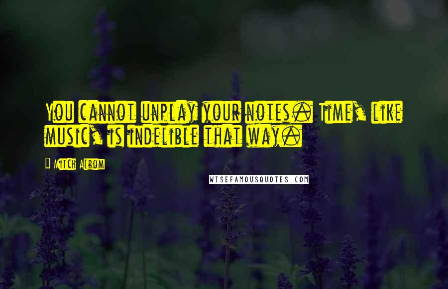 Mitch Albom Quotes: You cannot unplay your notes. Time, like music, is indelible that way.