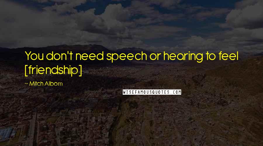 Mitch Albom Quotes: You don't need speech or hearing to feel [friendship]