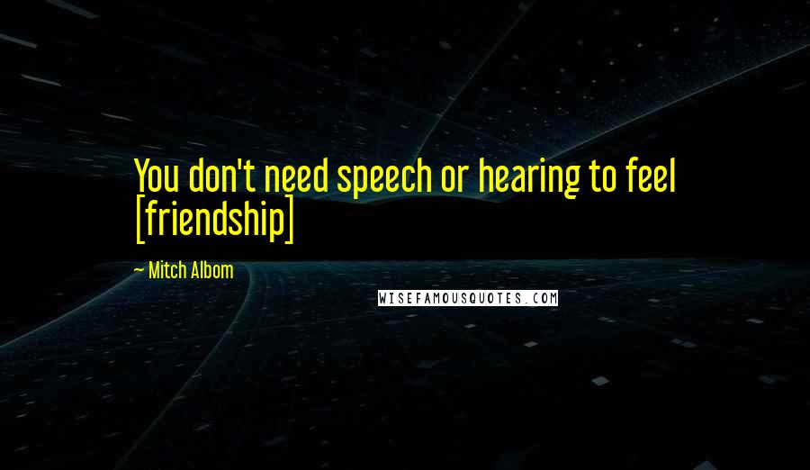 Mitch Albom Quotes: You don't need speech or hearing to feel [friendship]