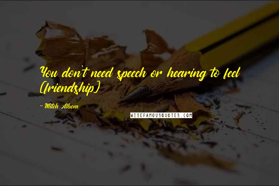 Mitch Albom Quotes: You don't need speech or hearing to feel [friendship]