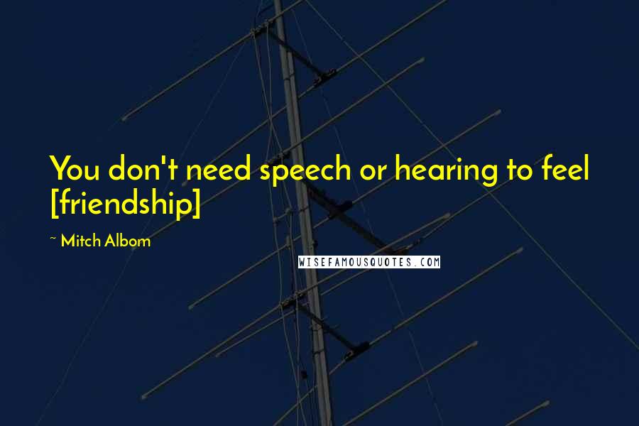 Mitch Albom Quotes: You don't need speech or hearing to feel [friendship]