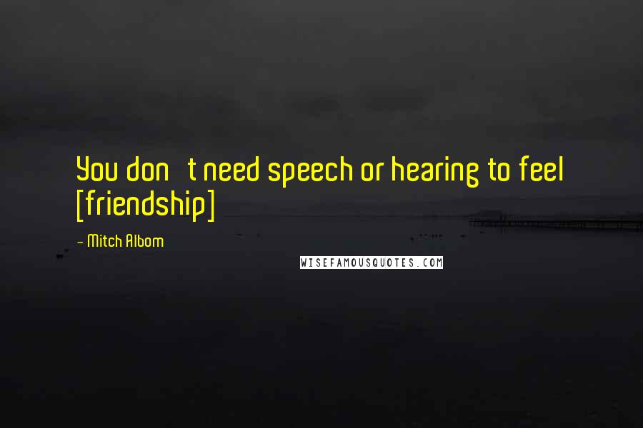 Mitch Albom Quotes: You don't need speech or hearing to feel [friendship]