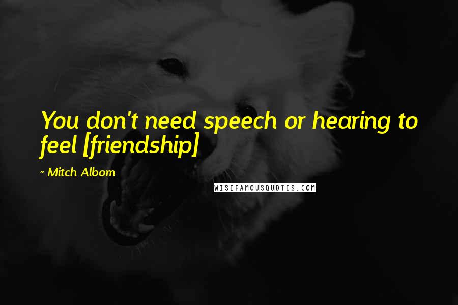 Mitch Albom Quotes: You don't need speech or hearing to feel [friendship]