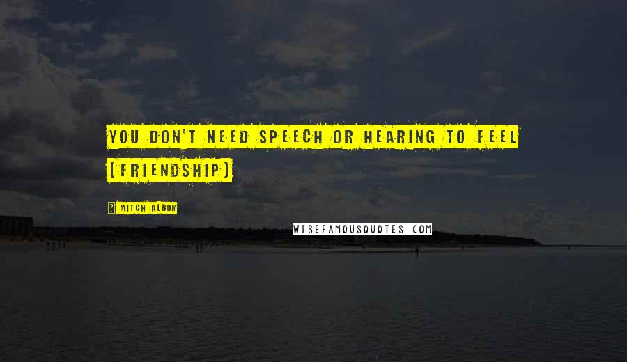 Mitch Albom Quotes: You don't need speech or hearing to feel [friendship]