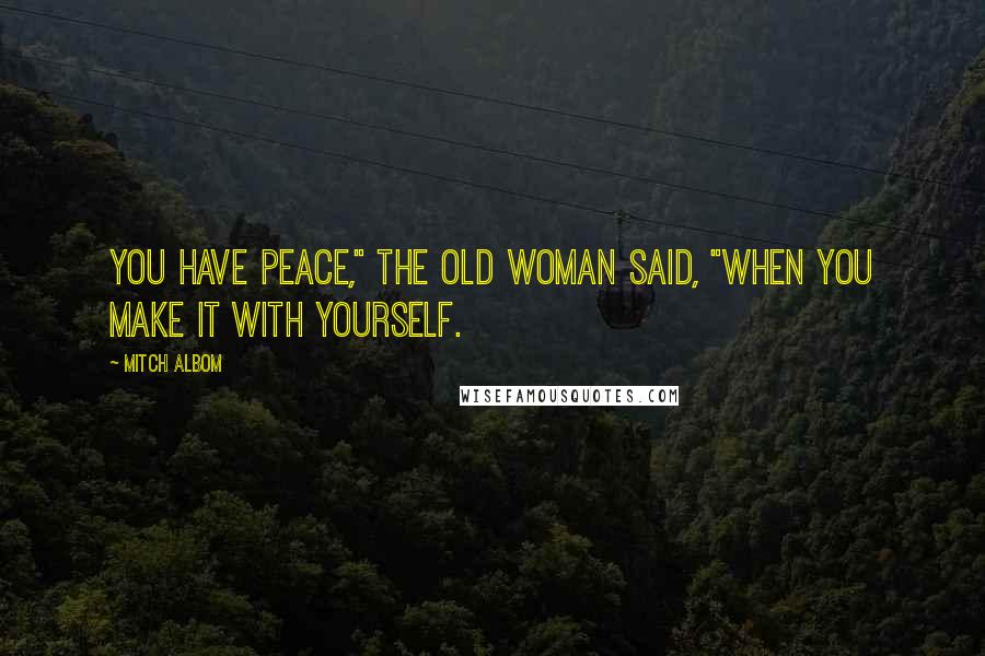 Mitch Albom Quotes: You have peace," the old woman said, "when you make it with yourself.