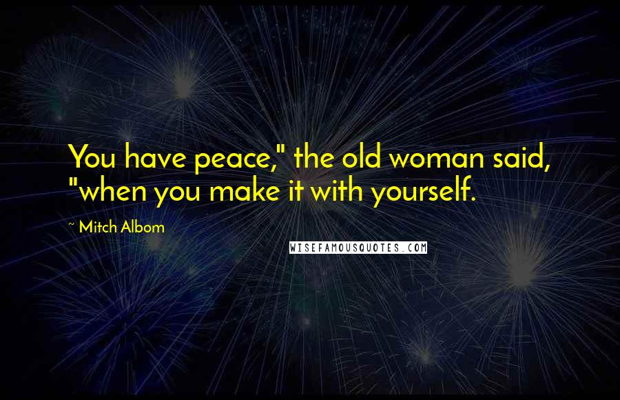 Mitch Albom Quotes: You have peace," the old woman said, "when you make it with yourself.