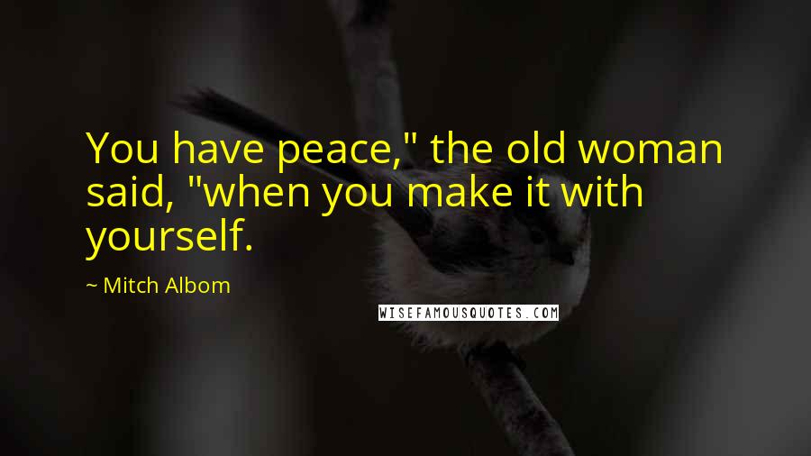 Mitch Albom Quotes: You have peace," the old woman said, "when you make it with yourself.