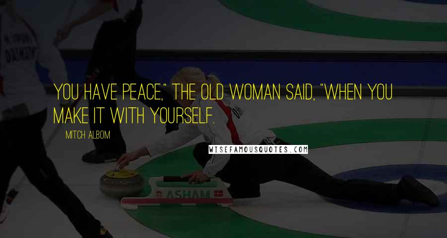 Mitch Albom Quotes: You have peace," the old woman said, "when you make it with yourself.