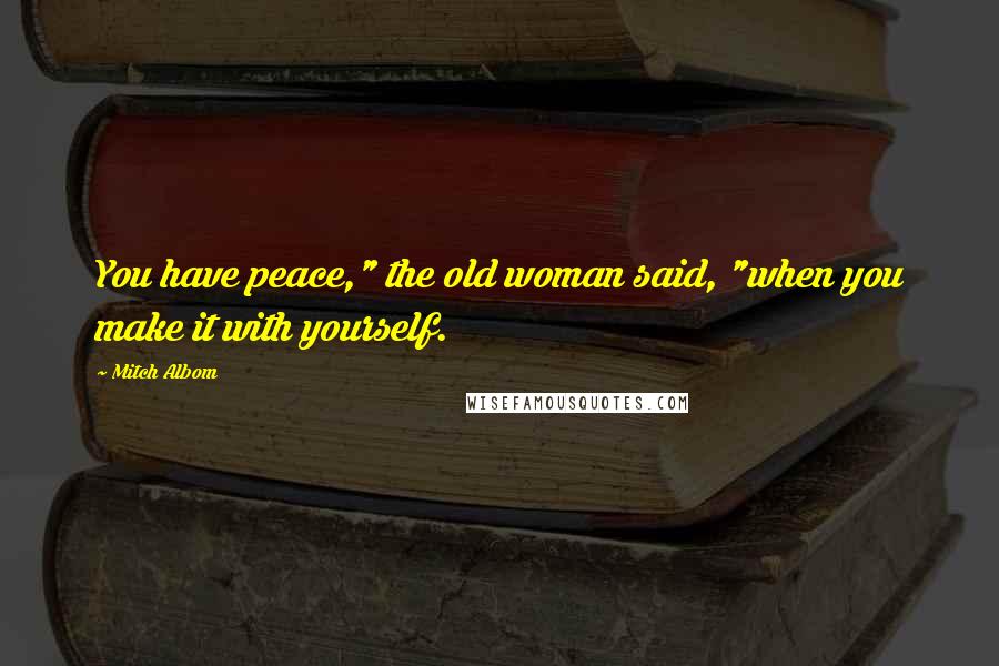 Mitch Albom Quotes: You have peace," the old woman said, "when you make it with yourself.