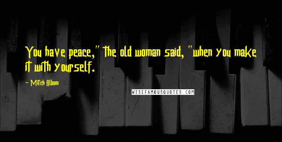 Mitch Albom Quotes: You have peace," the old woman said, "when you make it with yourself.