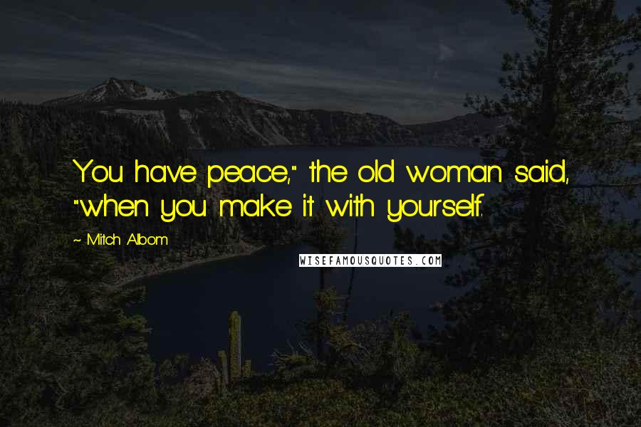 Mitch Albom Quotes: You have peace," the old woman said, "when you make it with yourself.