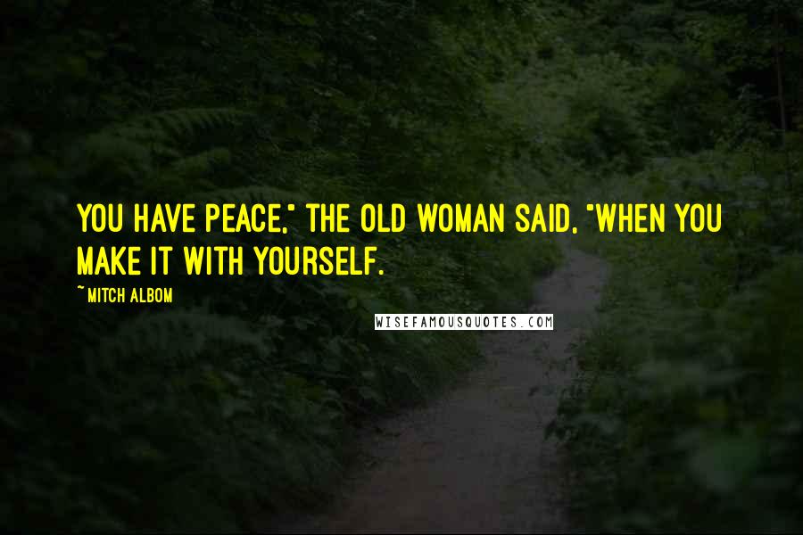 Mitch Albom Quotes: You have peace," the old woman said, "when you make it with yourself.