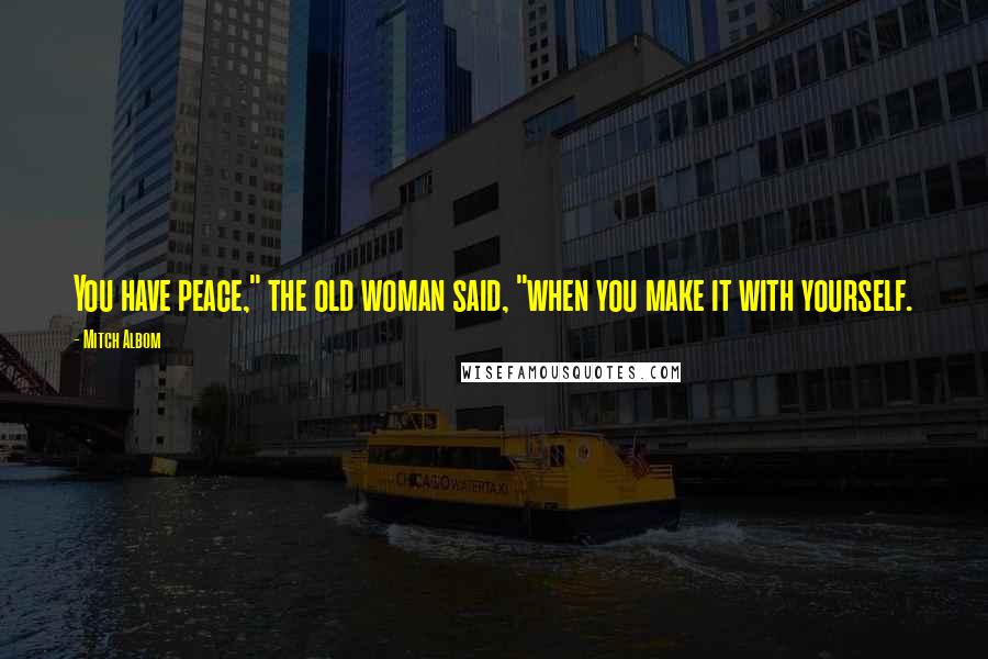 Mitch Albom Quotes: You have peace," the old woman said, "when you make it with yourself.