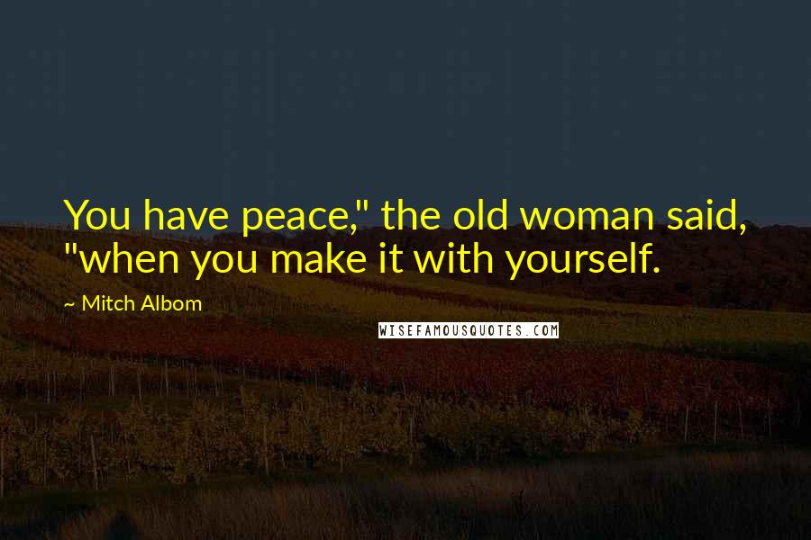 Mitch Albom Quotes: You have peace," the old woman said, "when you make it with yourself.