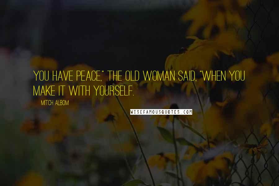 Mitch Albom Quotes: You have peace," the old woman said, "when you make it with yourself.