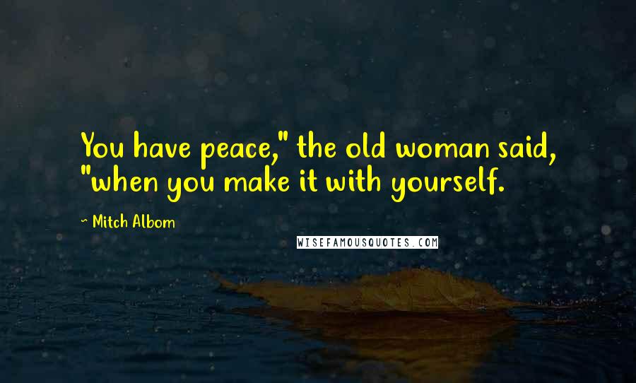 Mitch Albom Quotes: You have peace," the old woman said, "when you make it with yourself.