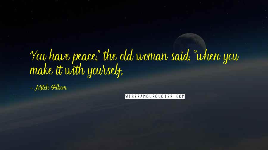 Mitch Albom Quotes: You have peace," the old woman said, "when you make it with yourself.