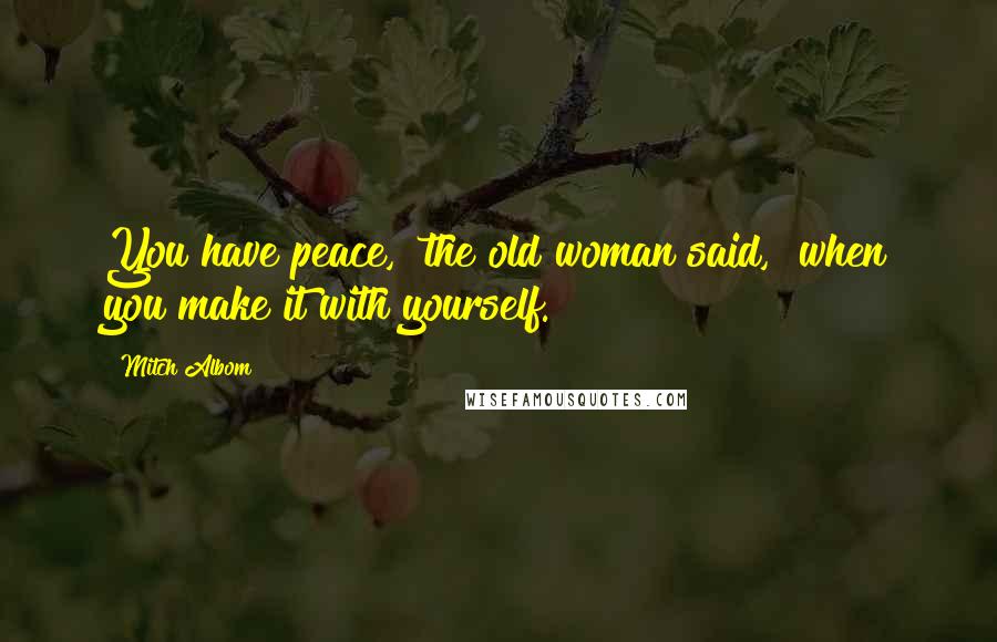 Mitch Albom Quotes: You have peace," the old woman said, "when you make it with yourself.