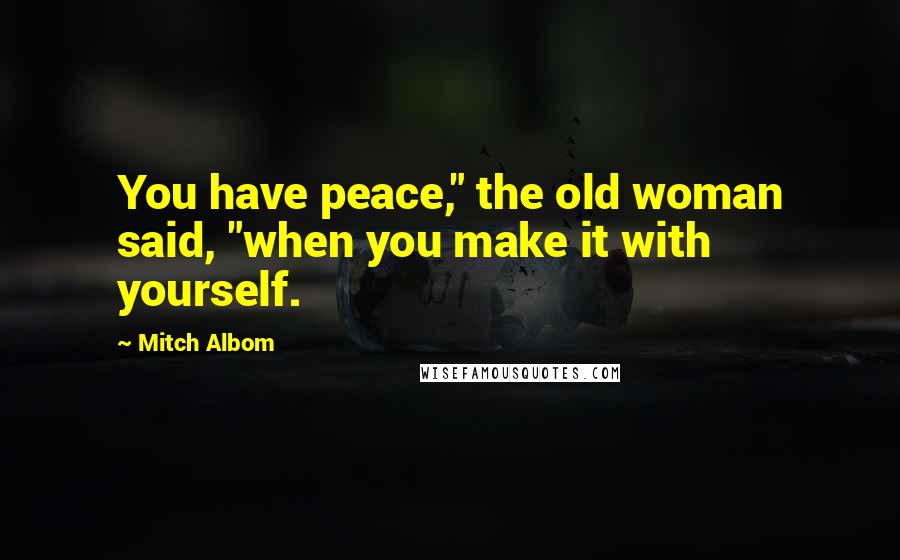 Mitch Albom Quotes: You have peace," the old woman said, "when you make it with yourself.