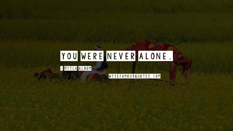 Mitch Albom Quotes: You were never alone.