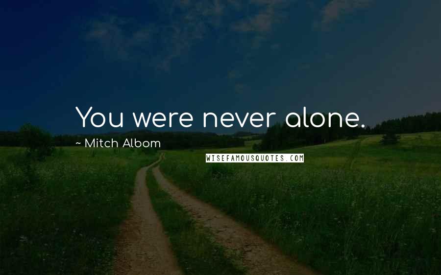 Mitch Albom Quotes: You were never alone.