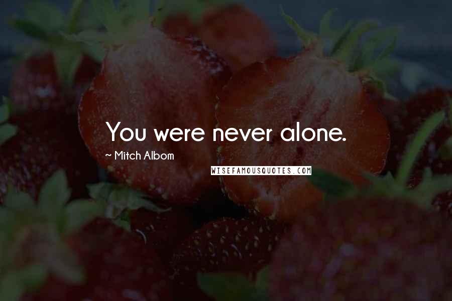 Mitch Albom Quotes: You were never alone.