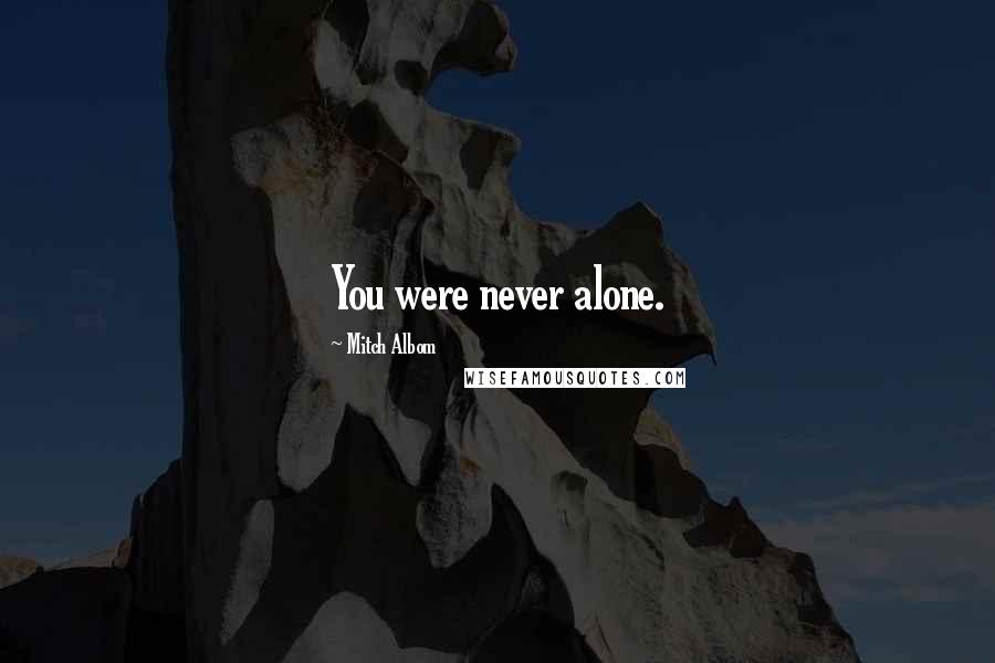 Mitch Albom Quotes: You were never alone.