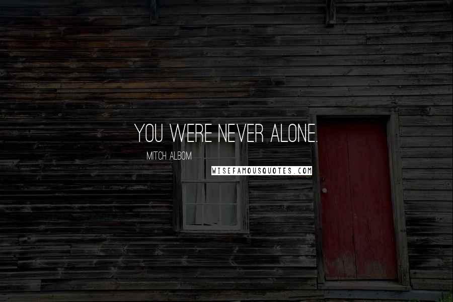Mitch Albom Quotes: You were never alone.