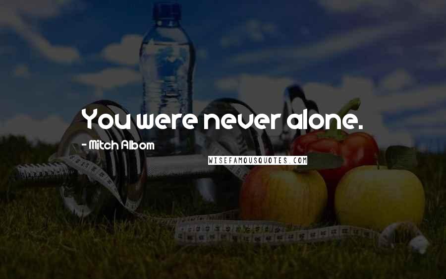 Mitch Albom Quotes: You were never alone.