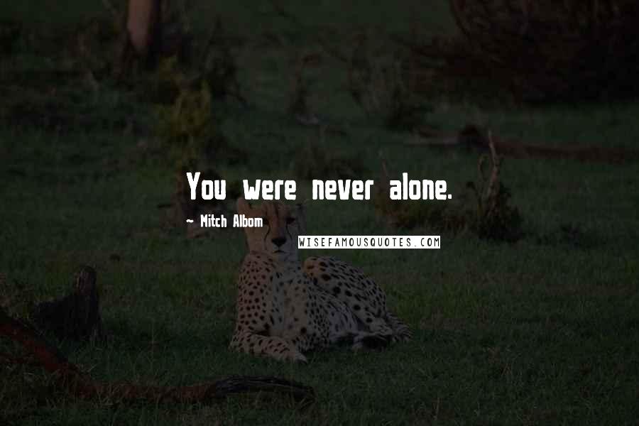 Mitch Albom Quotes: You were never alone.