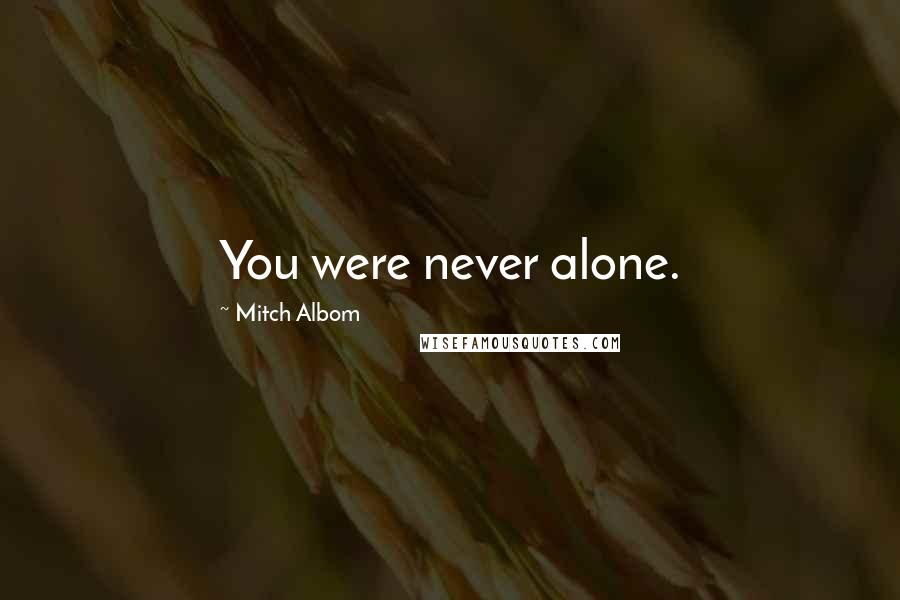 Mitch Albom Quotes: You were never alone.